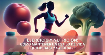 Ejercicio y nutrición: Cómo mantener un estilo de vida equilibrado y saludable