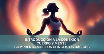 Introducción a la conexión cuerpo y mente: comprendamos los conceptos básicos