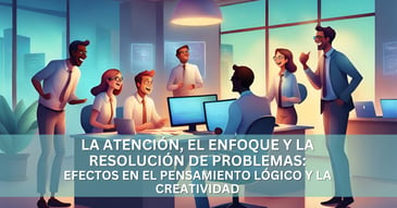 La atención, el enfoque y la resolución de problemas: efectos en el pensamiento lógico y la creatividad